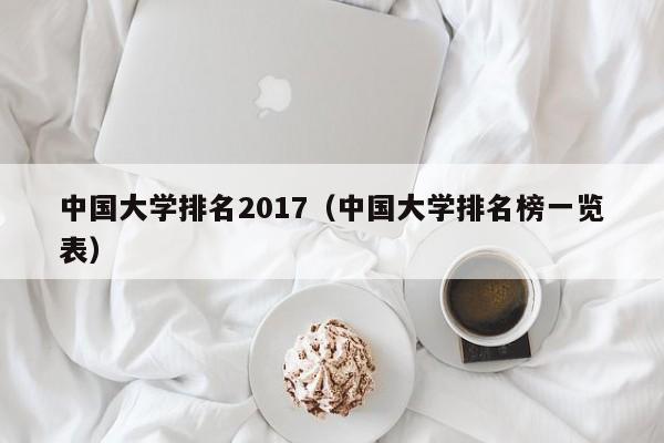 中国大学排名2017（中国大学排名榜一览表）