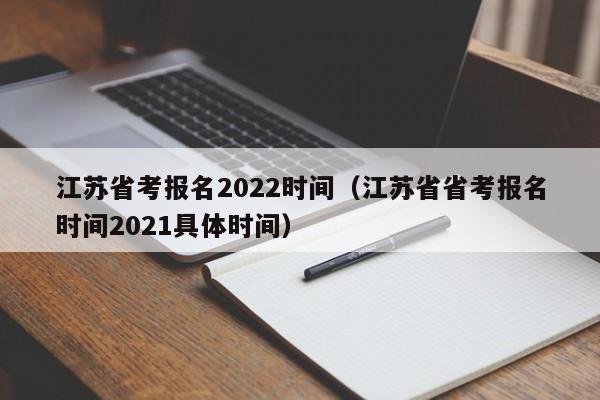 江苏省考报名2022时间（江苏省省考报名时间2021具体时间）