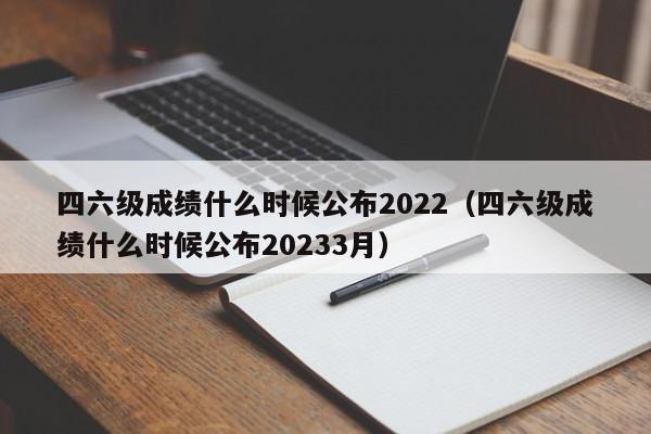 四六级成绩什么时候公布2022（四六级成绩什么时候公布20233月）