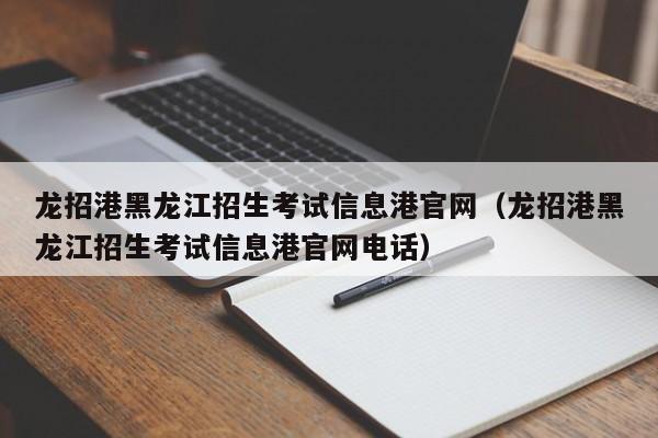 龙招港黑龙江招生考试信息港官网（龙招港黑龙江招生考试信息港官网电话）