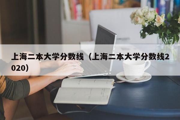 上海二本大学分数线（上海二本大学分数线2020）