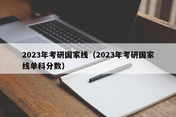 2023年考研国家线（2023年考研国家线单科分数）