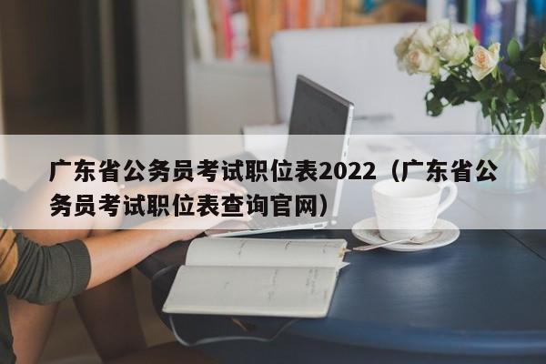 广东省公务员考试职位表2022（广东省公务员考试职位表查询官网）