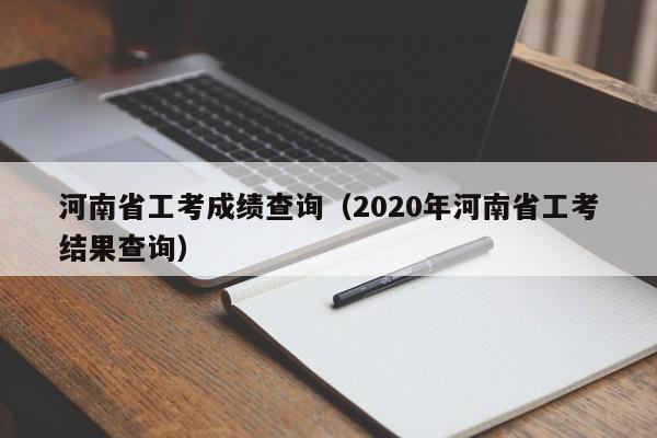 河南省工考成绩查询（2020年河南省工考结果查询）