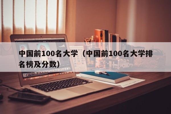 中国前100名大学（中国前100名大学排名榜及分数）