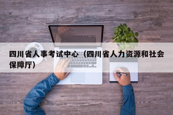 四川省人事考试中心（四川省人力资源和社会保障厅）