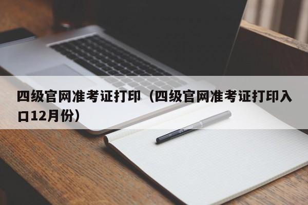 四级官网准考证打印（四级官网准考证打印入口12月份）