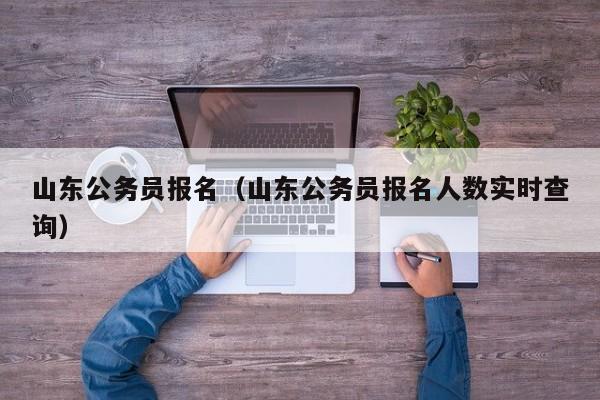 山东公务员报名（山东公务员报名人数实时查询）