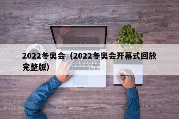 2022冬奥会（2022冬奥会开幕式回放完整版）