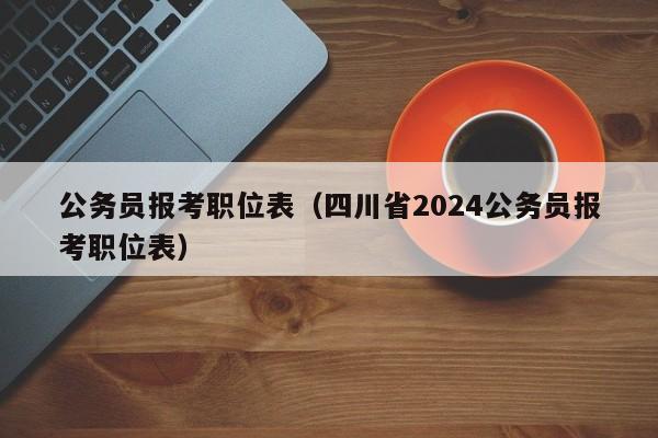 公务员报考职位表（四川省2024公务员报考职位表）