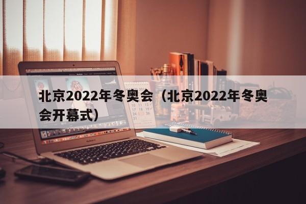 北京2022年冬奥会（北京2022年冬奥会开幕式）